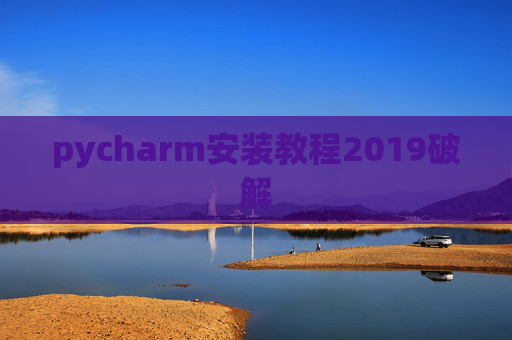 pycharm安装教程2019破解 pycharm安装教程2019破解